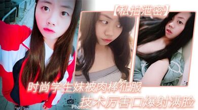 【私拍泄密】时尚学生妹被肉棒征服，技术厉害口爆射满脸，附生活照#清晰对话